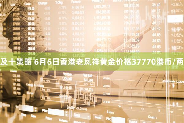 及十策略 6月6日香港老凤祥黄金价格37770港币/两