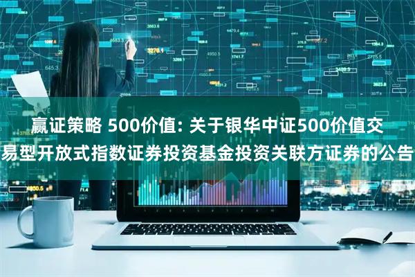 赢证策略 500价值: 关于银华中证500价值交易型开放式指数证券投资基金投资关联方证券的公告