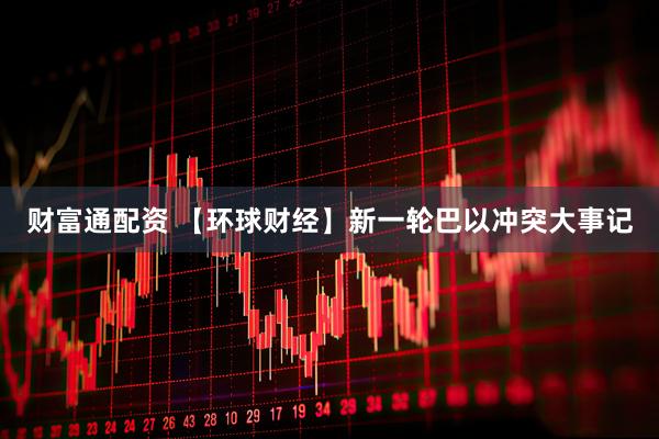 财富通配资 【环球财经】新一轮巴以冲突大事记