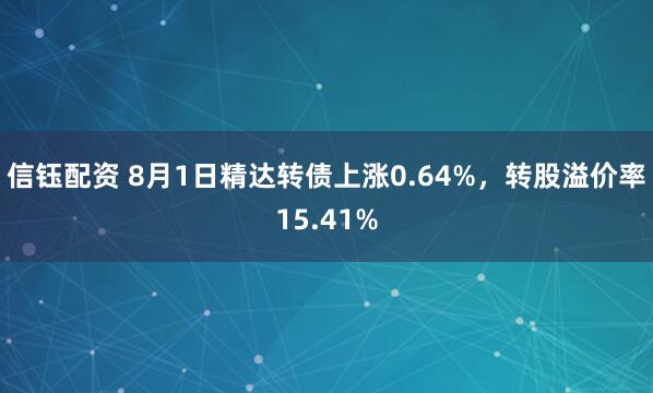 信钰配资 8月1日精达转债上涨0.64%，转股溢价率15.41%