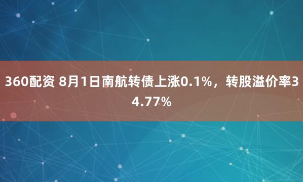 360配资 8月1日南航转债上涨0.1%，转股溢价率34.77%