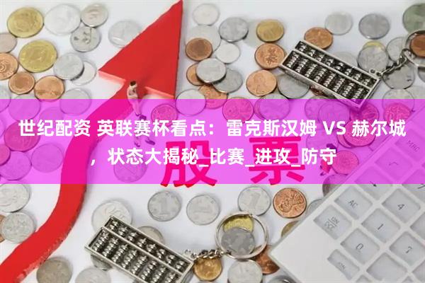 世纪配资 英联赛杯看点：雷克斯汉姆 VS 赫尔城，状态大揭秘_比赛_进攻_防守