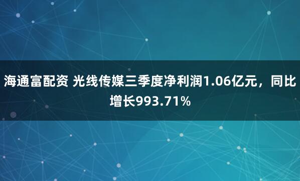 海通富配资 光线传媒三季度净利润1.06亿元，同比增长993.71%