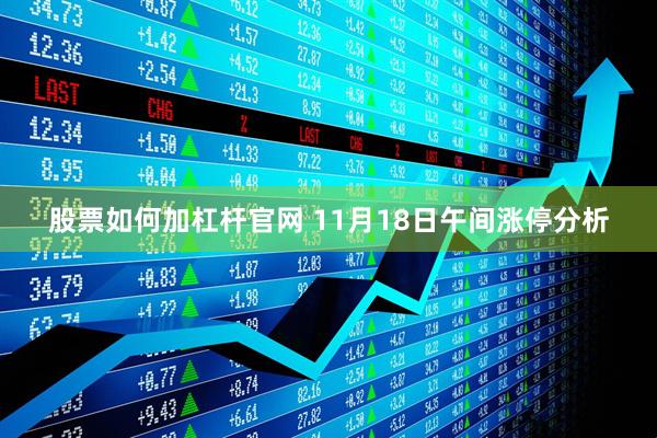 股票如何加杠杆官网 11月18日午间涨停分析
