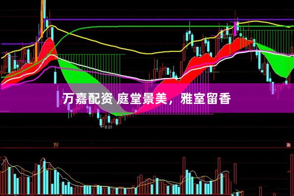 万嘉配资 庭堂景美，雅室留香